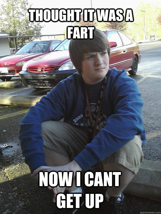 thought it was a fart now i cant get up - thought it was a fart now i cant get up  Misc
