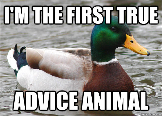 I'M THE FIRST TRUE ADVICE ANIMAL  Actual Advice Mallard