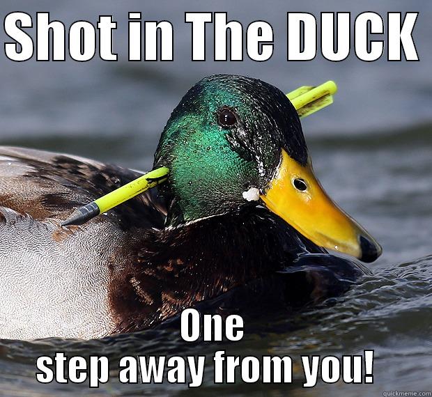 SHOT IN THE DUCK  ONE STEP AWAY FROM YOU!   Misc