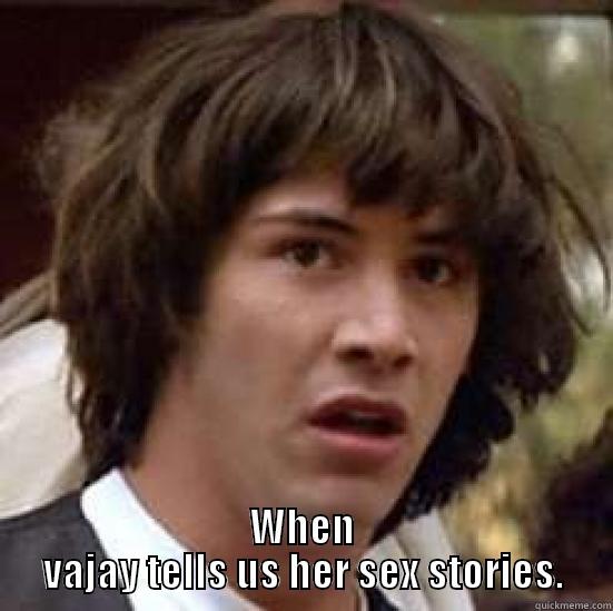  WHEN VAJAY TELLS US HER SEX STORIES. conspiracy keanu