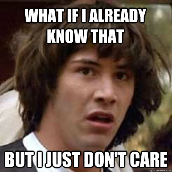 what if i already know that but i just don't care  conspiracy keanu