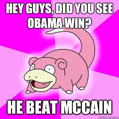 Hey guys, Did you see Obama win? He beat McCain   Slowpoke