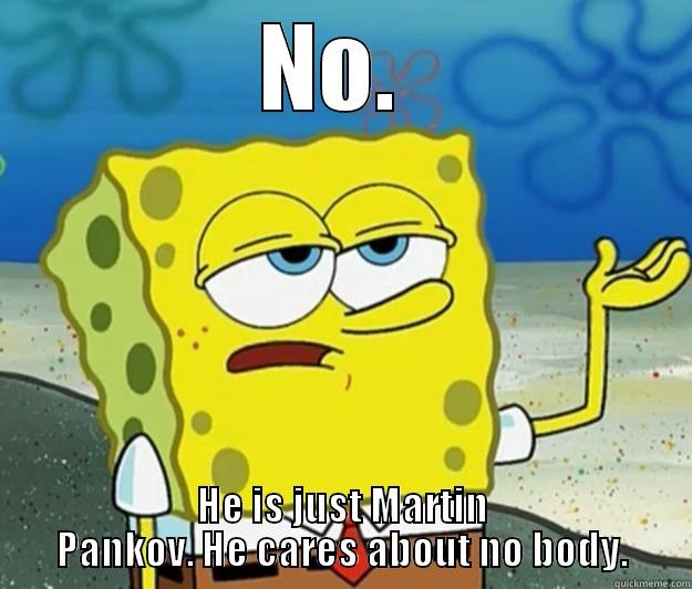 NO.  HE IS JUST MARTIN PANKOV. HE CARES ABOUT NO BODY. Tough Spongebob