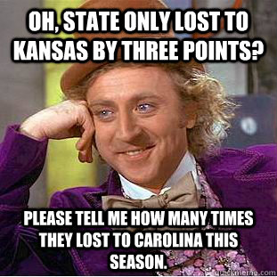 Oh, State only lost to Kansas by three points? Please tell me how many times they lost to Carolina this season.  Condescending Wonka