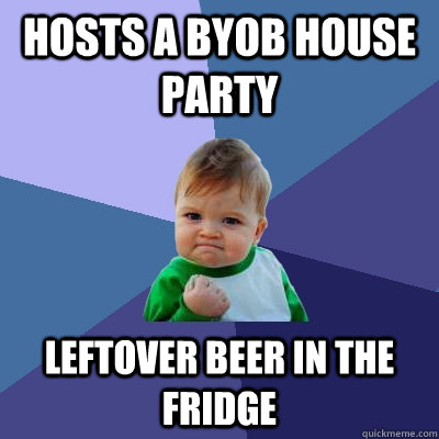 Hosts a byob house party leftover beer in the fridge  Success Kid