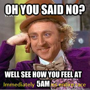 Oh you said no? Well see how you feel at 5am  Nice Guy Willy Wonka