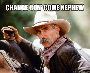 change gon' come nephew - change gon' come nephew  Sam Elliot shares wisdom with Snoop Dogg