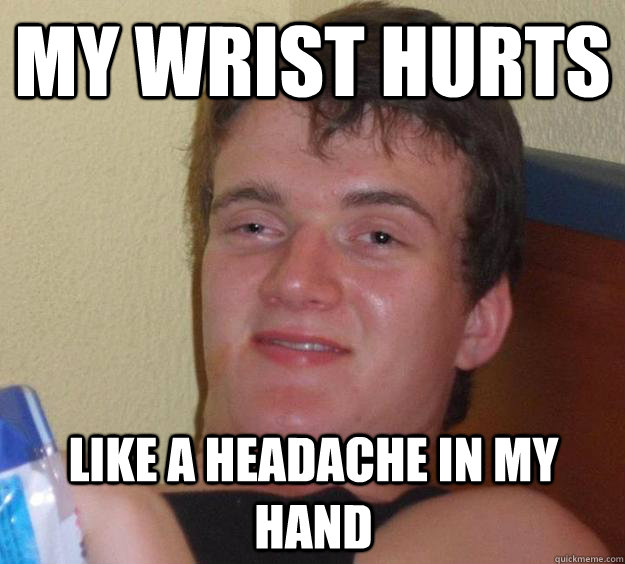 My wrist hurts like a headache in my hand - My wrist hurts like a headache in my hand  10 Guy