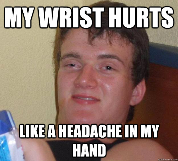 My wrist hurts like a headache in my hand  10 Guy