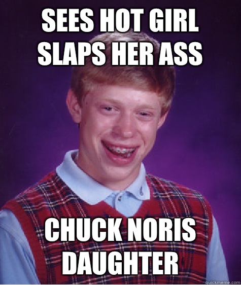 Sees hot girl slaps her ass  Chuck Noris Daughter   Bad Luck Brian