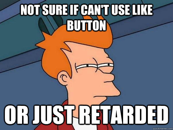 not sure if can't use like button Or just retarded  Not sure if deaf