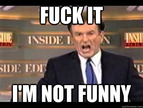 Fuck it i'm not funny - Fuck it i'm not funny  Bill OReilly Fuck It