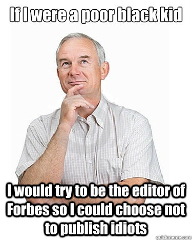 If I were a poor black kid I would try to be the editor of Forbes so I could choose not to publish idiots   Victim-blaming Middle Class White Man