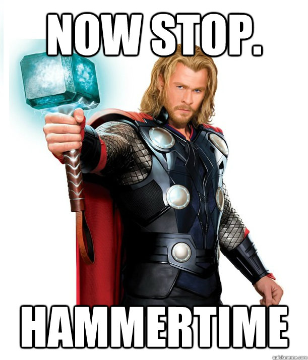 now stop. hammertime  Advice Thor