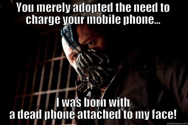 YOU MERELY ADOPTED THE NEED TO CHARGE YOUR MOBILE PHONE... I WAS BORN WITH A DEAD PHONE ATTACHED TO MY FACE! Angry Bane