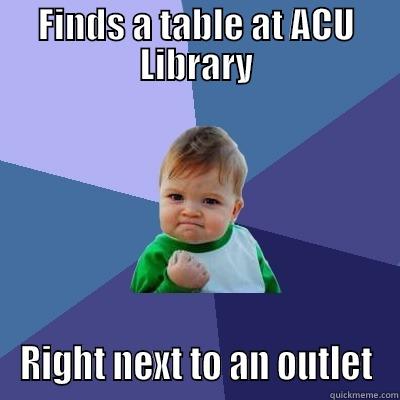 FINDS A TABLE AT ACU LIBRARY RIGHT NEXT TO AN OUTLET Success Kid