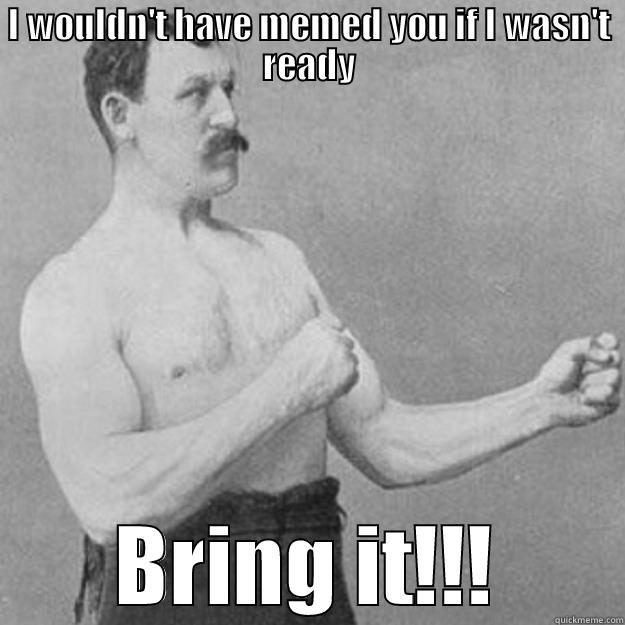 I WOULDN'T HAVE MEMED YOU IF I WASN'T READY BRING IT!!! overly manly man