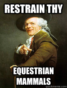 restrain thy equestrian mammals  