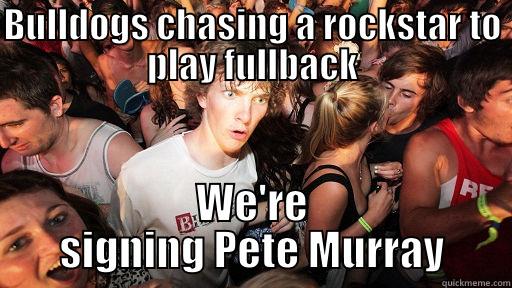 BULLDOGS CHASING A ROCKSTAR TO PLAY FULLBACK WE'RE SIGNING PETE MURRAY Sudden Clarity Clarence