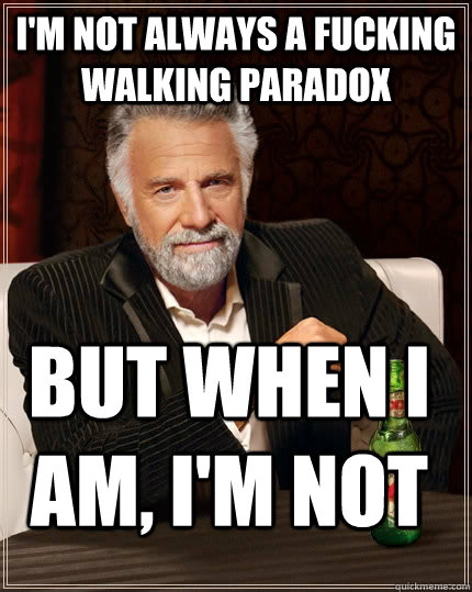 I'm not always a fucking walking paradox  but when i am, I'm not  The Most Interesting Man In The World