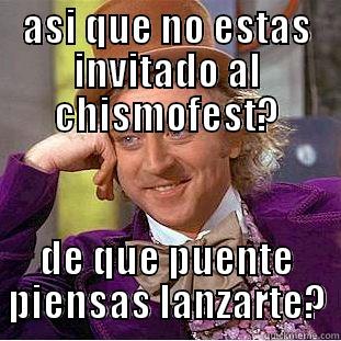 ASI QUE NO ESTAS INVITADO AL CHISMOFEST? DE QUE PUENTE PIENSAS LANZARTE? Creepy Wonka