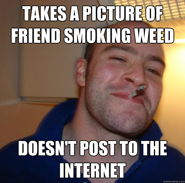 Takes a picture of friend smoking weed doesn't post to the internet - Takes a picture of friend smoking weed doesn't post to the internet  Misc
