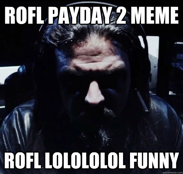 ROFL PAYDAY 2 MEME ROFL LOLOLOLOL FUNNY - ROFL PAYDAY 2 MEME ROFL LOLOLOLOL FUNNY  Payday Logic