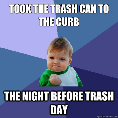 took the trash can to the curb the night before trash day  Success Kid
