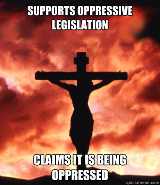 Supports oppressive legislation claims it is being oppressed - Supports oppressive legislation claims it is being oppressed  Scumbag Christianity