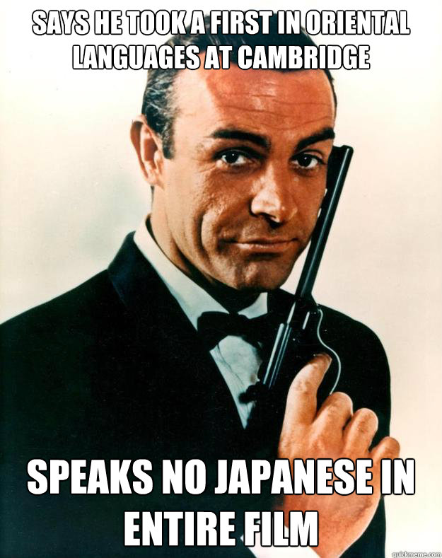 Says he took a first in Oriental languages at cambridge Speaks no Japanese in entire film  Scumbag James Bond
