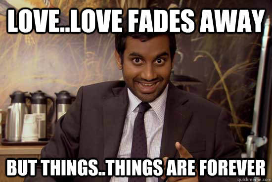 Love..love Fades away but things..things are forever - Love..love Fades away but things..things are forever  tomhaverford