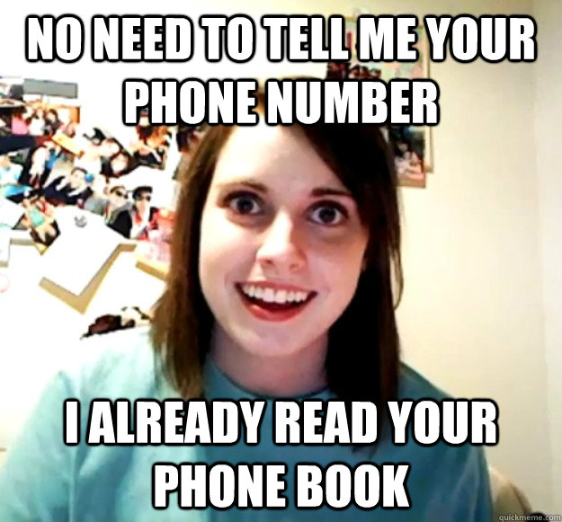 No Need to tell me your phone number I already read your phone book  Overly Attached Girlfriend