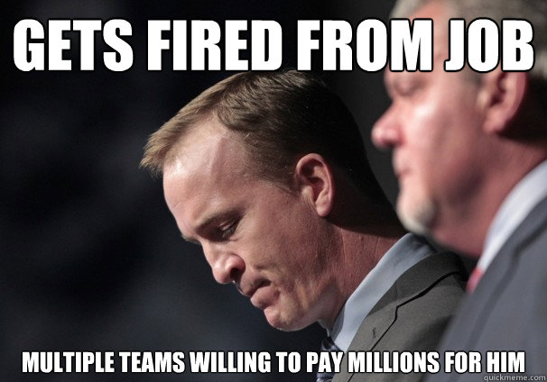 gets fired from job Multiple teams willing to pay millions for him - gets fired from job Multiple teams willing to pay millions for him  Peyton Problems