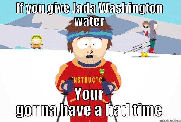 IF YOU GIVE JADA WASHINGTON WATER YOUR GONNA HAVE A BAD TIME Super Cool Ski Instructor