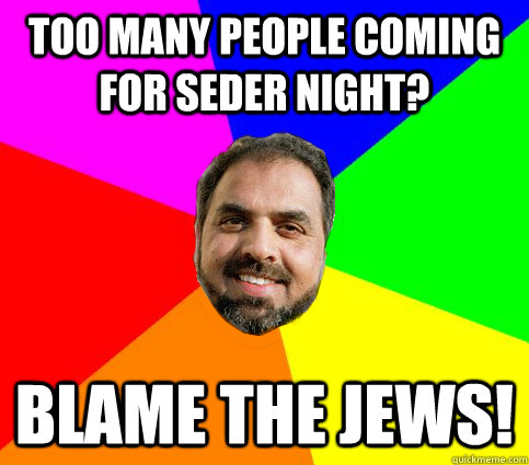 too many people coming for seder night?  blame the jews!  