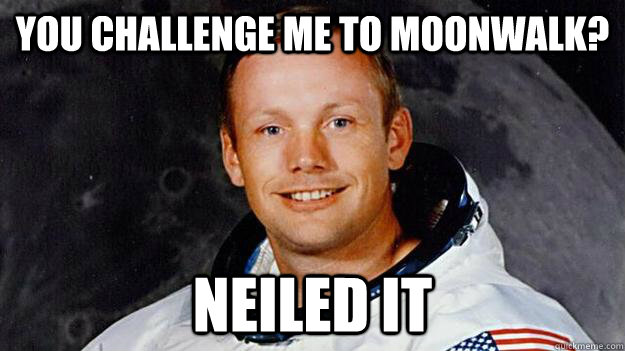 you challenge me to moonwalk? Neiled it  