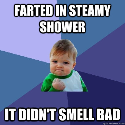 farted in steamy shower it didn't smell bad  Success Kid