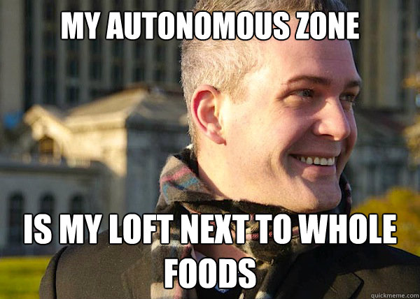 my autonomous zone is my loft next to whole foods  White Entrepreneurial Guy