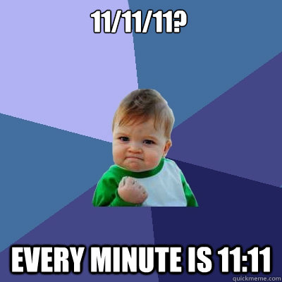 11/11/11? Every minute is 11:11  Success Kid