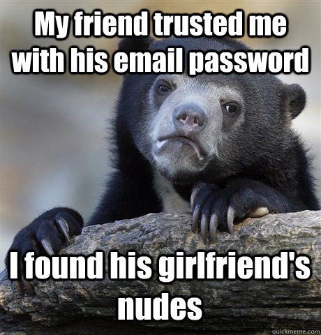My friend trusted me with his email password I found his girlfriend's nudes  Confession Bear