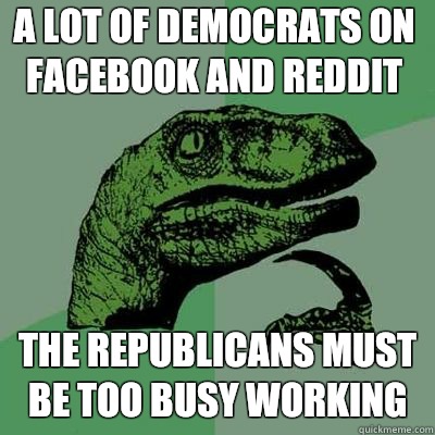 A lot of democrats on facebook and reddit The republicans must be too busy working  - A lot of democrats on facebook and reddit The republicans must be too busy working   Misc