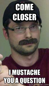Come closer I mustache you a question
 - Come closer I mustache you a question
  Danni boi