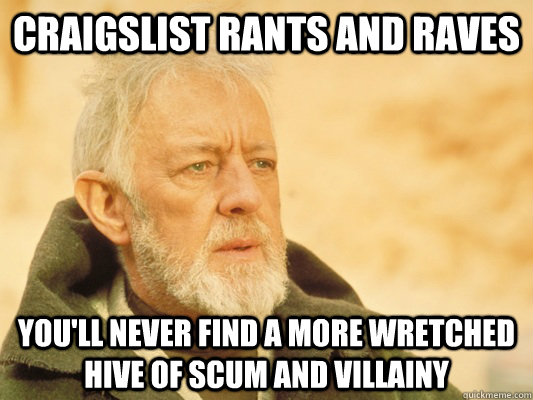 Craigslist rants and raves You'll never find a more wretched hive of scum and villainy - Craigslist rants and raves You'll never find a more wretched hive of scum and villainy  Obi Wan