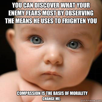You can discover what your enemy fears most by observing the means he uses to frighten you Compassion is the basis of morality Change me.  