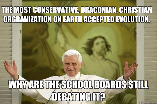 The most conservative, draconian, Christian  orgranization on Earth Accepted Evolution. Why are the school boards still debating it? - The most conservative, draconian, Christian  orgranization on Earth Accepted Evolution. Why are the school boards still debating it?  Hannibal popeter 3