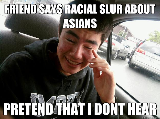 Friend says racial slur about asians pretend that i dont hear  