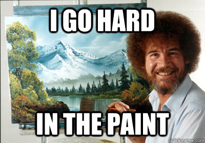 i go hard in the paint  Bob Ross