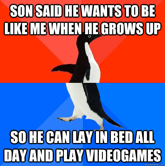 Son said he wants to be like me when he grows up So he can lay in bed all day and play videogames  Socially Awesome Awkward Penguin