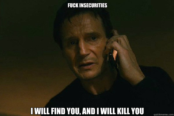  Fuck Insecurities    i will find you, and i will kill you  Liam Neeson Taken