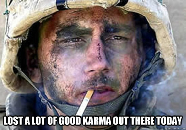 lost a lot of good karma out there today  Thousand Yard Stare